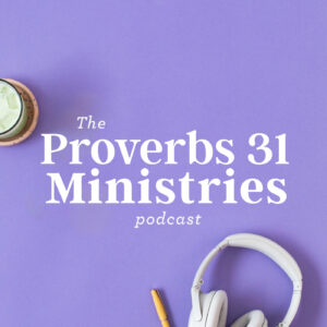 Proverbs 31 Ministries Podcast