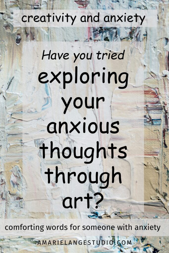 When searching for comforting words for someone with anxiety use creativity and anxiety and ask if they've tried exploring your anxious thoughts through art.