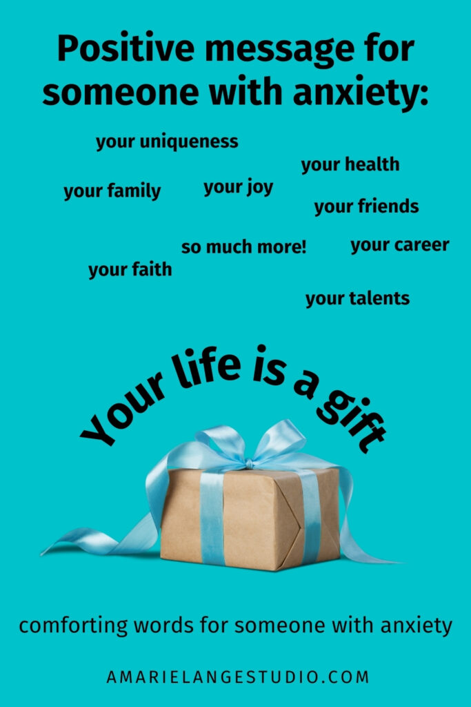 Positive message for someone with anxiety: your life is a gift! Comforting words for someone with anxiety blue-green graphic with a gift.